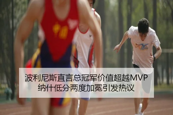 波利尼斯直言总冠军价值超越MVP 纳什低分两度加冕引发热议